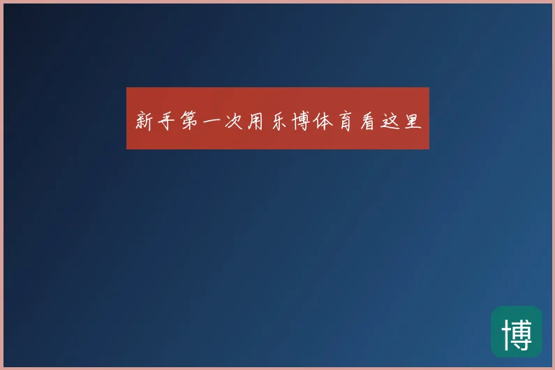 新手第一次用乐博体育看这里