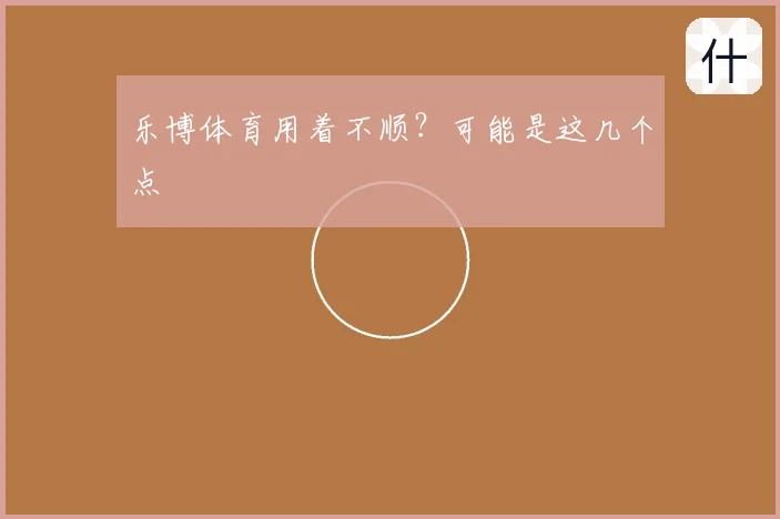 乐博体育用着不顺？可能是这几个点