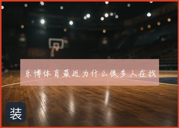 乐博体育最近为什么很多人在找