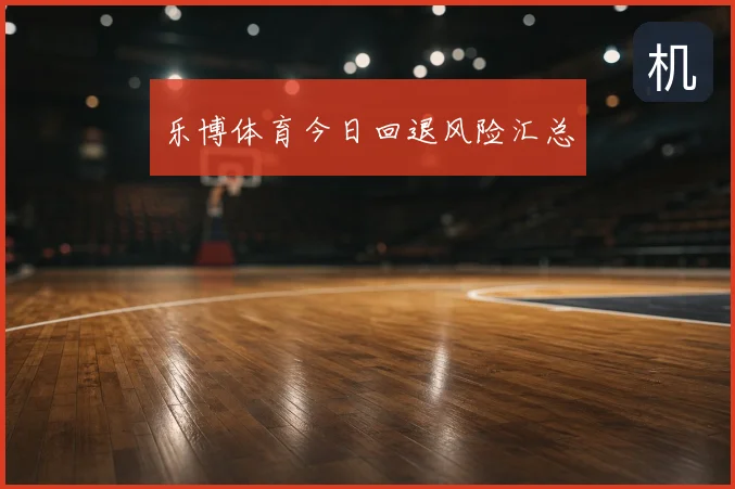 乐博体育今日回退风险汇总