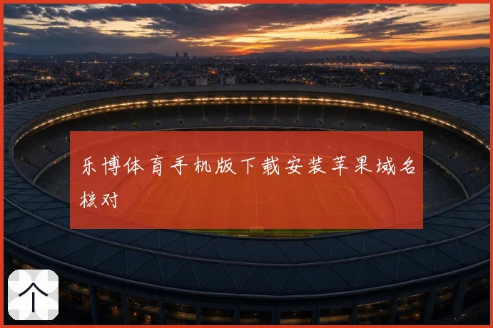 乐博体育手机版下载安装苹果域名核对