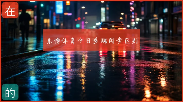乐博体育今日多端同步区别