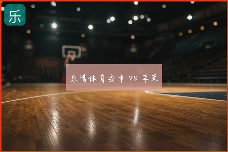 乐博体育安卓 vs 苹果