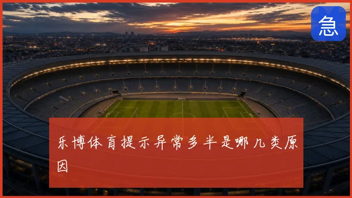 乐博体育提示异常多半是哪几类原因